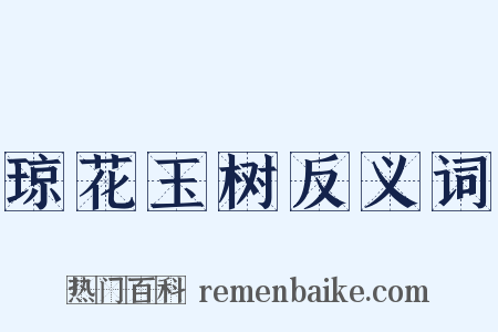 琼花玉树反义词是什么意思的图片
